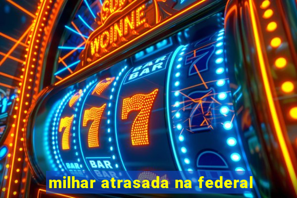 milhar atrasada na federal